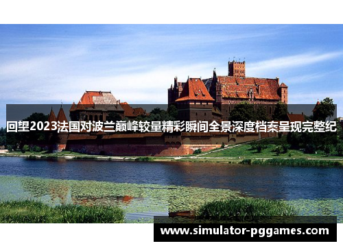 回望2023法国对波兰巅峰较量精彩瞬间全景深度档案呈现完整纪