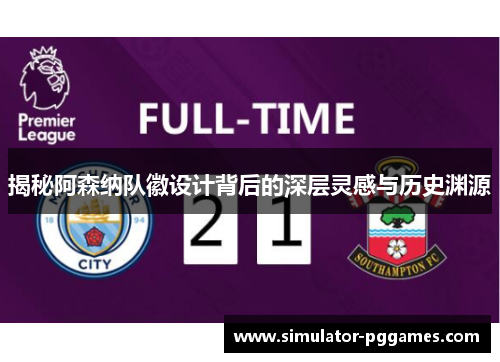 揭秘阿森纳队徽设计背后的深层灵感与历史渊源