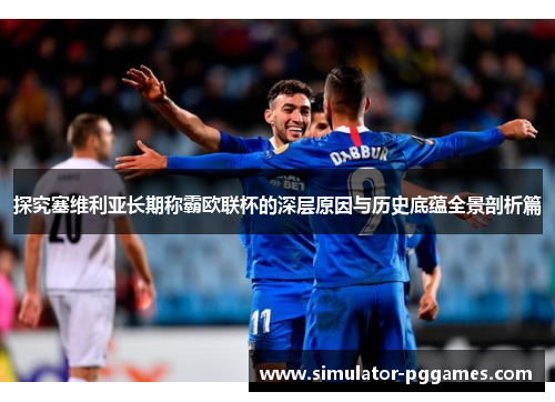 探究塞维利亚长期称霸欧联杯的深层原因与历史底蕴全景剖析篇